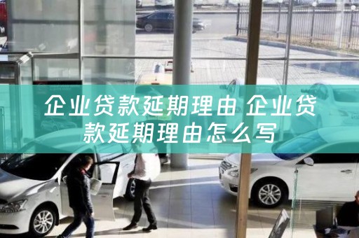 企業(yè)貸款延期理由 企業(yè)貸款延期理由怎么寫(xiě)